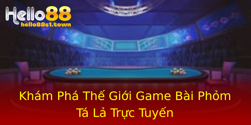 Khám Phá Thế Giới Game Bài Phỏm Tá Lả Trực Tuyến Khám Phá Thế Giới Game Bài Phỏm Tá Lả Trực Tuyến